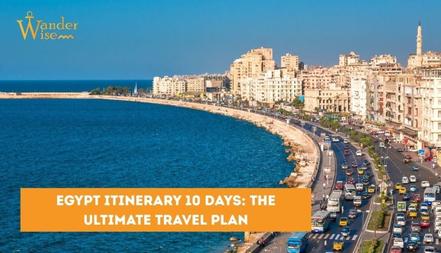 Egypt Itinerary 10 Days: The Ultimate Travel Plan